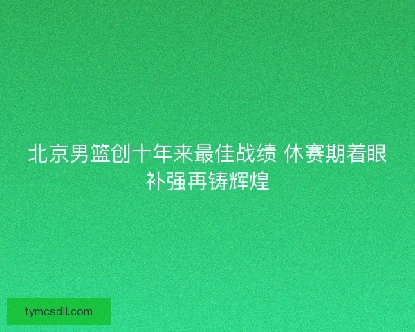 北京男篮创十年来最佳战绩 休赛期着眼补强再铸辉煌